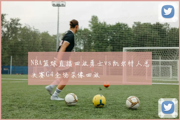 NBA篮球直播回放勇士vs凯尔特人总决赛G4全场录像回放