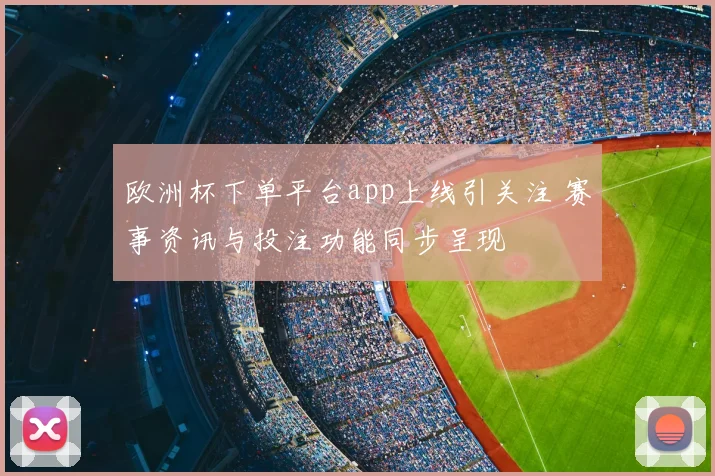 欧洲杯下单平台app上线引关注 赛事资讯与投注功能同步呈现