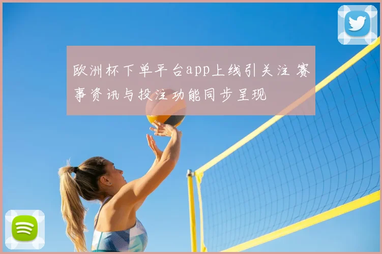 欧洲杯下单平台app上线引关注 赛事资讯与投注功能同步呈现