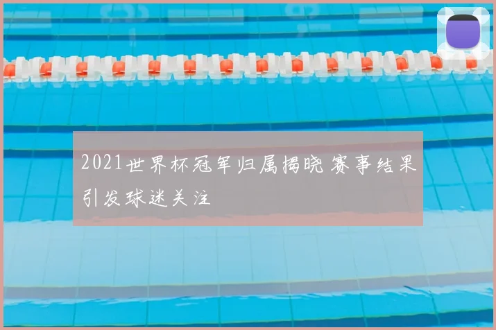 2021世界杯冠军归属揭晓 赛事结果引发球迷关注