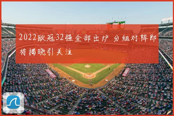 2022欧冠32强全部出炉 分组对阵即将揭晓引关注