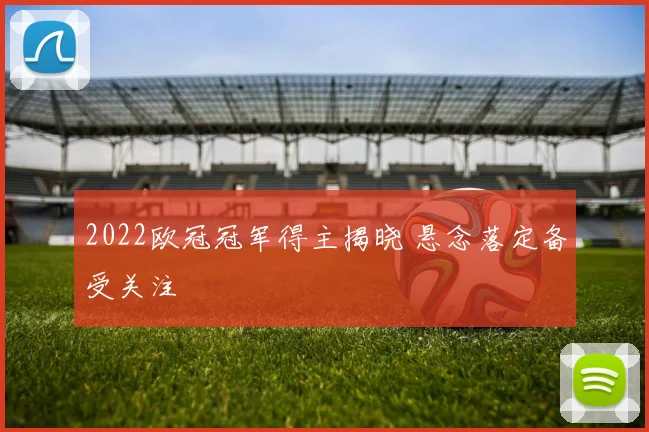 2022欧冠冠军得主揭晓 悬念落定备受关注