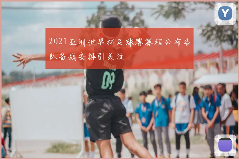 2021亚洲世界杯足球赛赛程公布各队备战安排引关注
