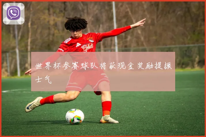 世界杯参赛球队将获现金奖励提振士气