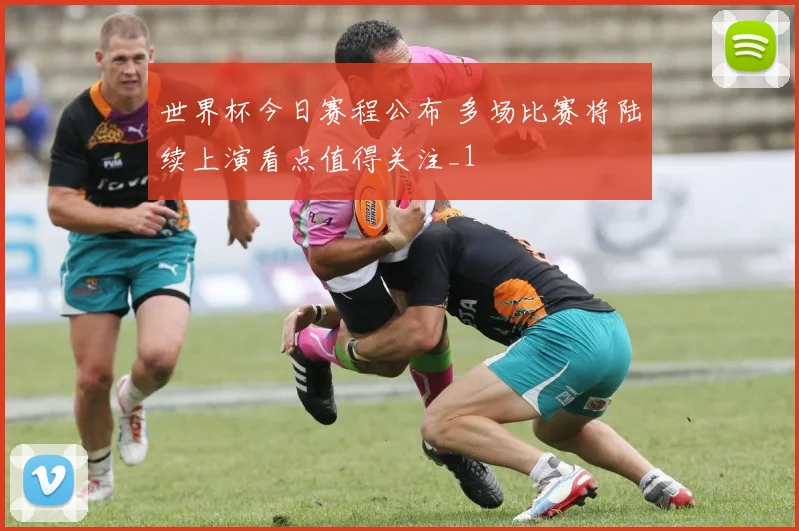 世界杯今日赛程公布 多场比赛将陆续上演看点值得关注_1