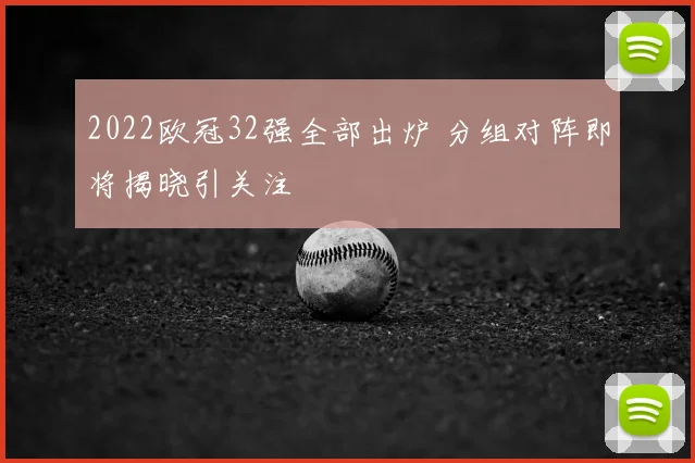 2022欧冠32强全部出炉 分组对阵即将揭晓引关注